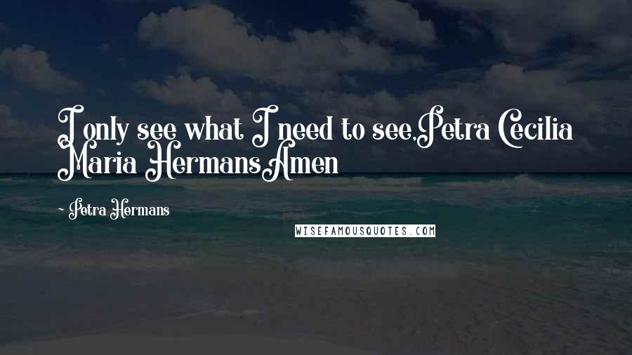 Petra Hermans Quotes: I only see what I need to see,Petra Cecilia Maria HermansAmen