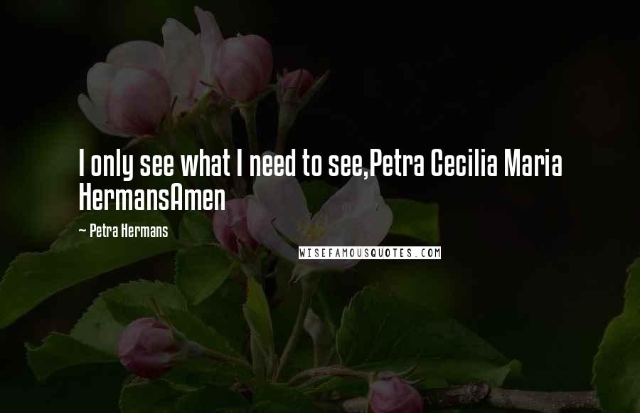 Petra Hermans Quotes: I only see what I need to see,Petra Cecilia Maria HermansAmen