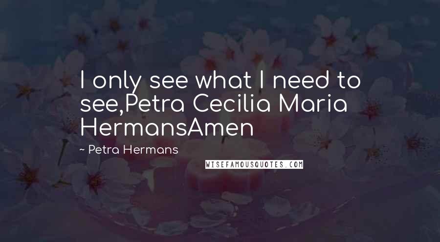 Petra Hermans Quotes: I only see what I need to see,Petra Cecilia Maria HermansAmen