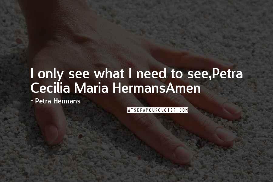 Petra Hermans Quotes: I only see what I need to see,Petra Cecilia Maria HermansAmen