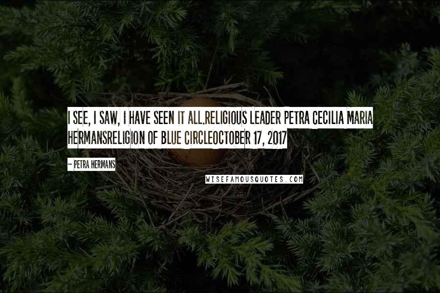 Petra Hermans Quotes: I see, I saw, I have seen it all.Religious Leader Petra Cecilia Maria HermansReligion of Blue CircleOctober 17, 2017