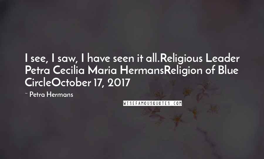 Petra Hermans Quotes: I see, I saw, I have seen it all.Religious Leader Petra Cecilia Maria HermansReligion of Blue CircleOctober 17, 2017