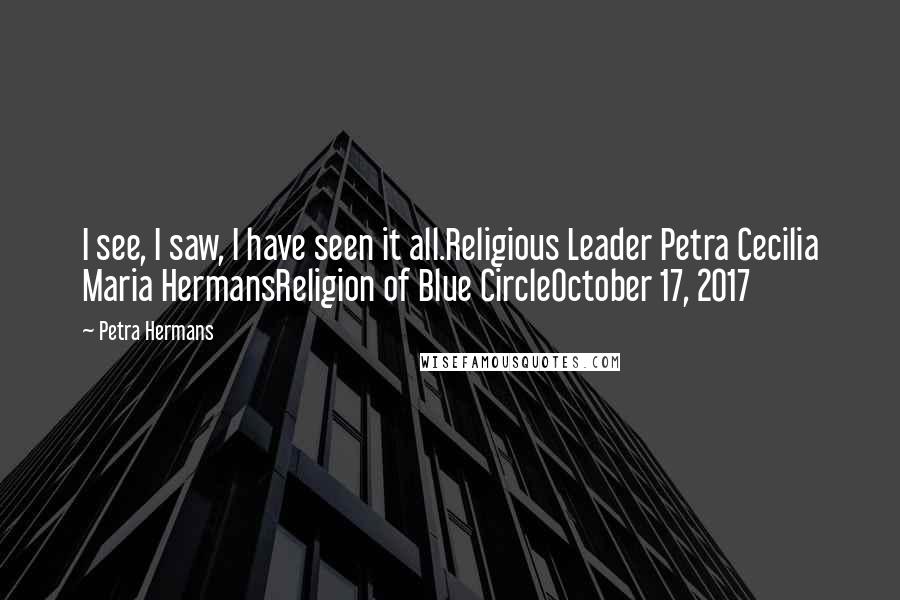 Petra Hermans Quotes: I see, I saw, I have seen it all.Religious Leader Petra Cecilia Maria HermansReligion of Blue CircleOctober 17, 2017
