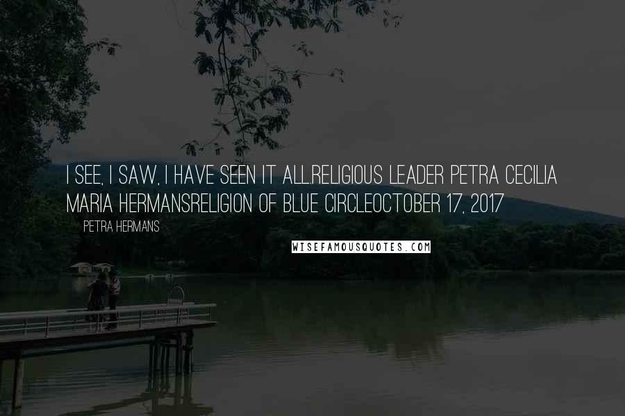Petra Hermans Quotes: I see, I saw, I have seen it all.Religious Leader Petra Cecilia Maria HermansReligion of Blue CircleOctober 17, 2017