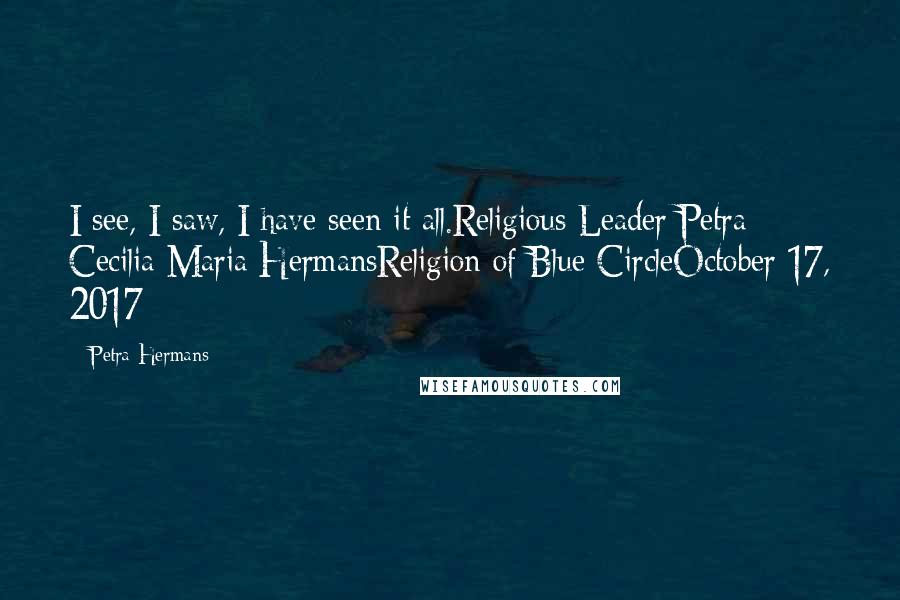 Petra Hermans Quotes: I see, I saw, I have seen it all.Religious Leader Petra Cecilia Maria HermansReligion of Blue CircleOctober 17, 2017
