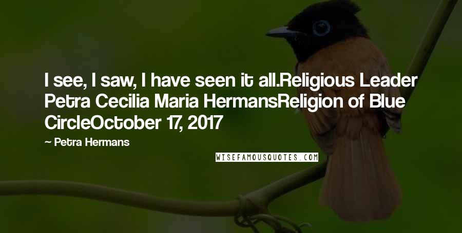Petra Hermans Quotes: I see, I saw, I have seen it all.Religious Leader Petra Cecilia Maria HermansReligion of Blue CircleOctober 17, 2017