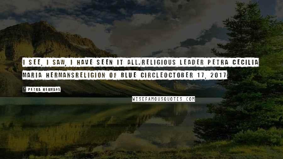 Petra Hermans Quotes: I see, I saw, I have seen it all.Religious Leader Petra Cecilia Maria HermansReligion of Blue CircleOctober 17, 2017