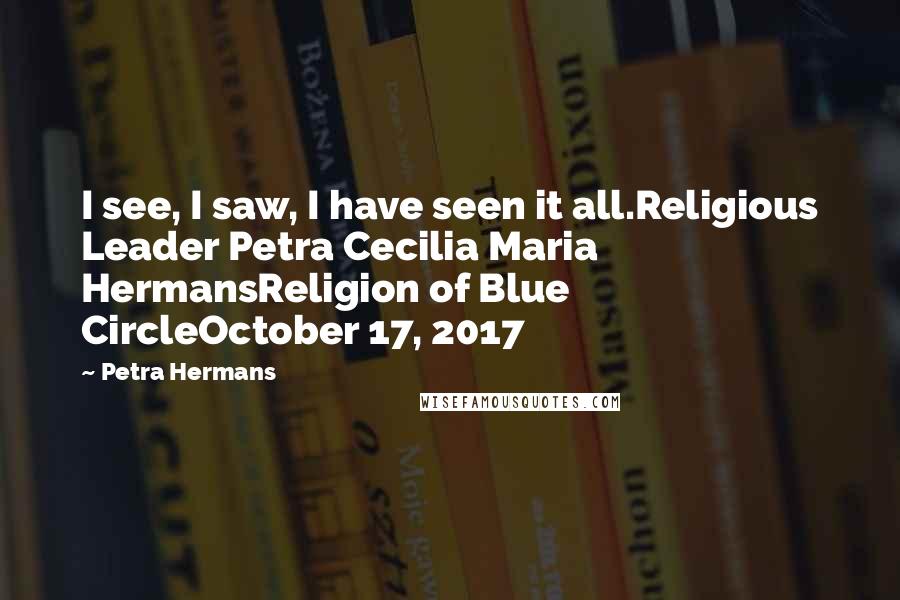 Petra Hermans Quotes: I see, I saw, I have seen it all.Religious Leader Petra Cecilia Maria HermansReligion of Blue CircleOctober 17, 2017