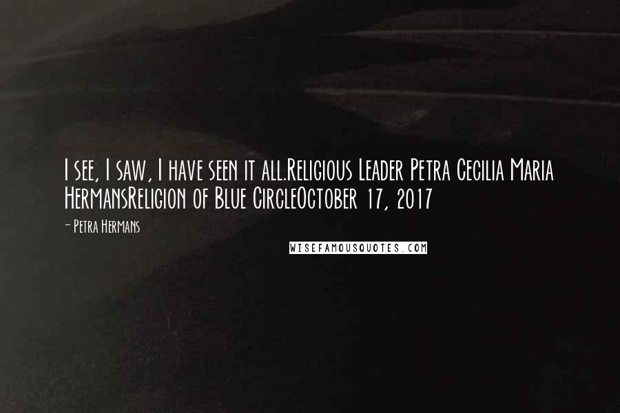 Petra Hermans Quotes: I see, I saw, I have seen it all.Religious Leader Petra Cecilia Maria HermansReligion of Blue CircleOctober 17, 2017