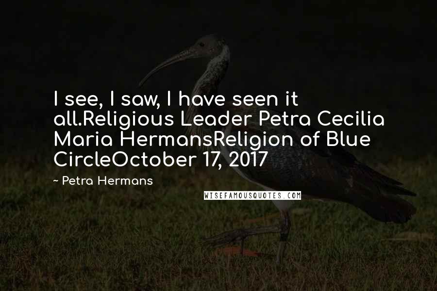 Petra Hermans Quotes: I see, I saw, I have seen it all.Religious Leader Petra Cecilia Maria HermansReligion of Blue CircleOctober 17, 2017
