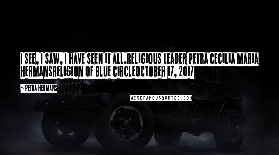 Petra Hermans Quotes: I see, I saw, I have seen it all.Religious Leader Petra Cecilia Maria HermansReligion of Blue CircleOctober 17, 2017
