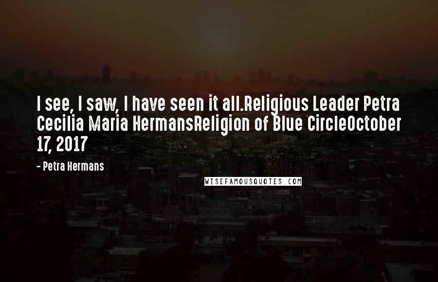 Petra Hermans Quotes: I see, I saw, I have seen it all.Religious Leader Petra Cecilia Maria HermansReligion of Blue CircleOctober 17, 2017