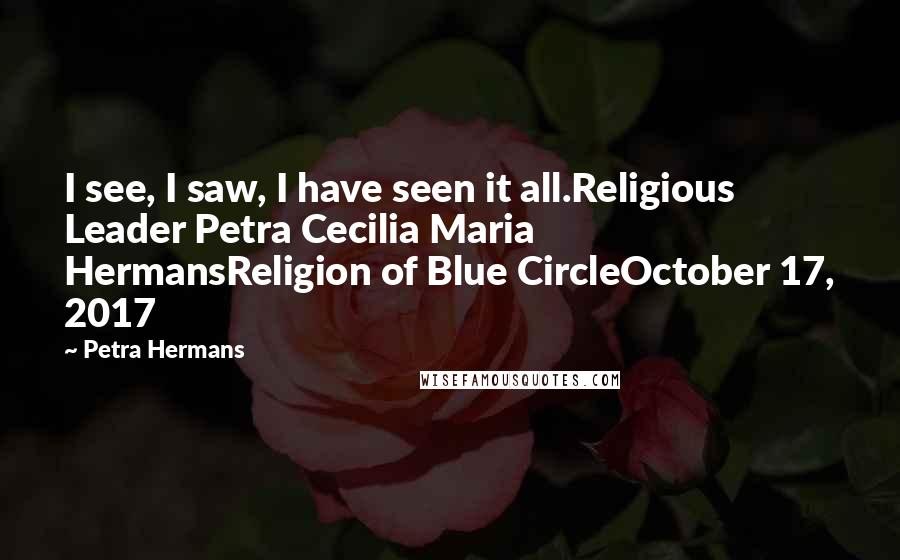 Petra Hermans Quotes: I see, I saw, I have seen it all.Religious Leader Petra Cecilia Maria HermansReligion of Blue CircleOctober 17, 2017