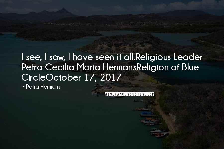 Petra Hermans Quotes: I see, I saw, I have seen it all.Religious Leader Petra Cecilia Maria HermansReligion of Blue CircleOctober 17, 2017
