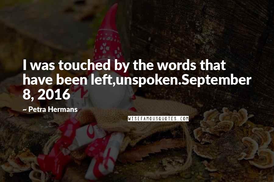 Petra Hermans Quotes: I was touched by the words that have been left,unspoken.September 8, 2016