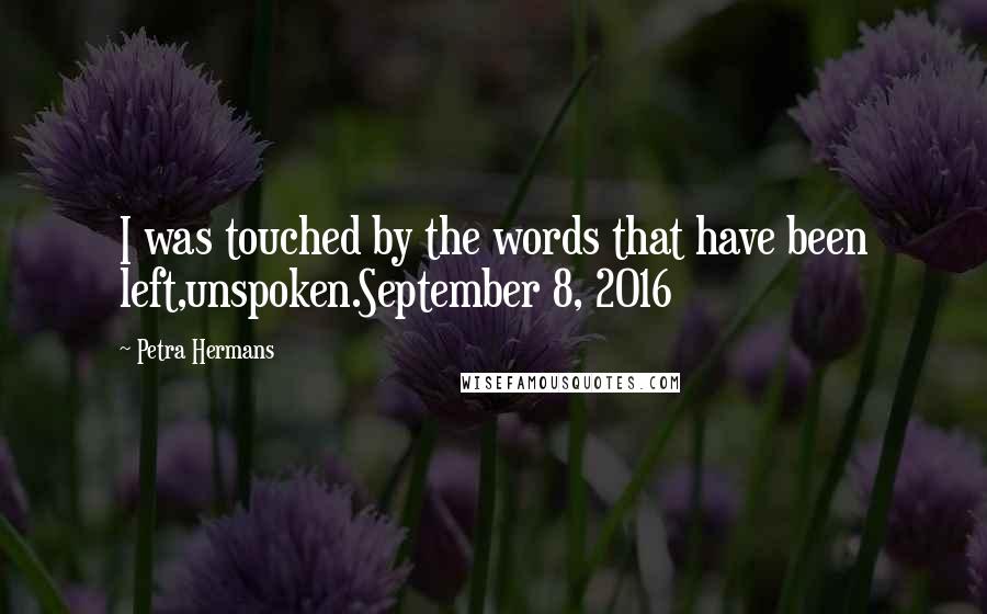 Petra Hermans Quotes: I was touched by the words that have been left,unspoken.September 8, 2016