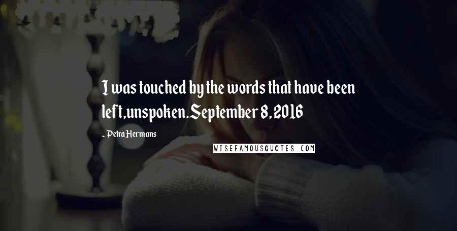 Petra Hermans Quotes: I was touched by the words that have been left,unspoken.September 8, 2016