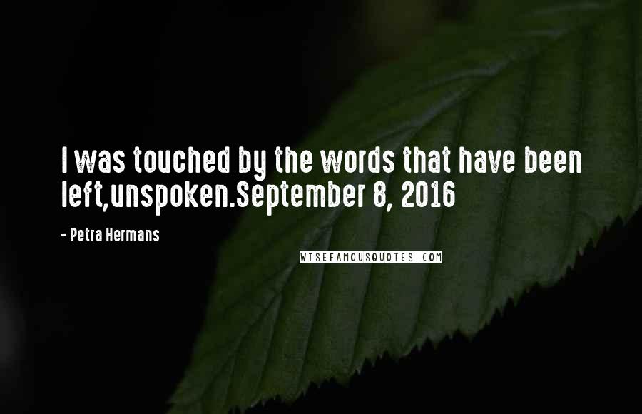 Petra Hermans Quotes: I was touched by the words that have been left,unspoken.September 8, 2016