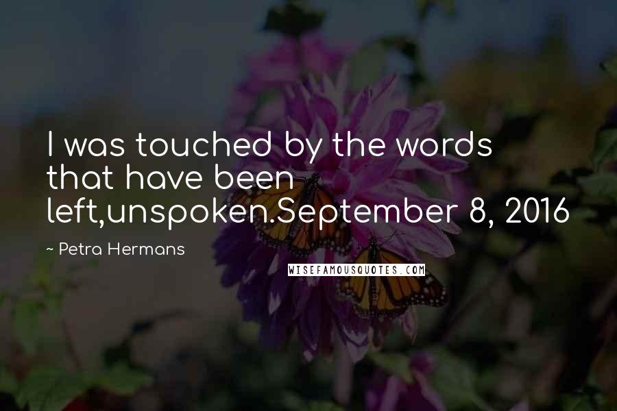 Petra Hermans Quotes: I was touched by the words that have been left,unspoken.September 8, 2016