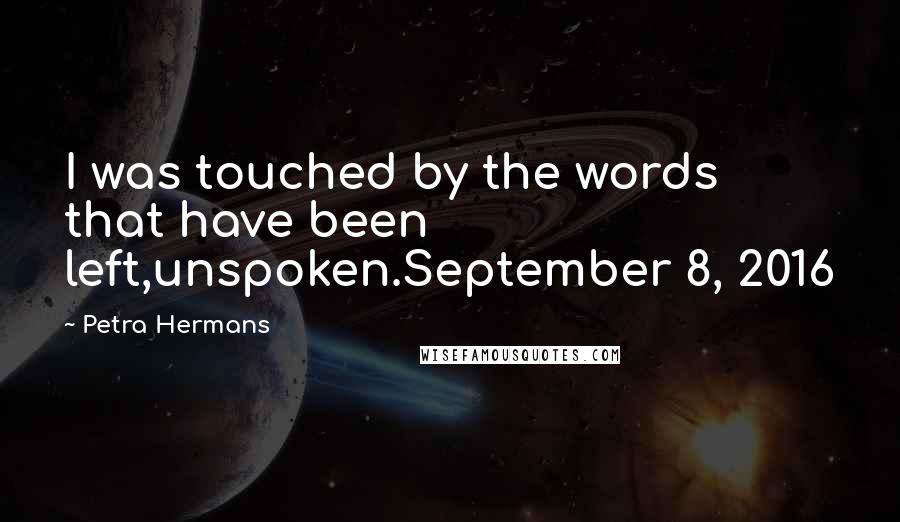 Petra Hermans Quotes: I was touched by the words that have been left,unspoken.September 8, 2016