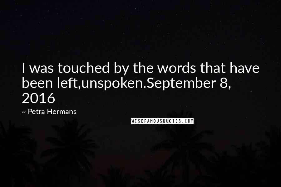 Petra Hermans Quotes: I was touched by the words that have been left,unspoken.September 8, 2016