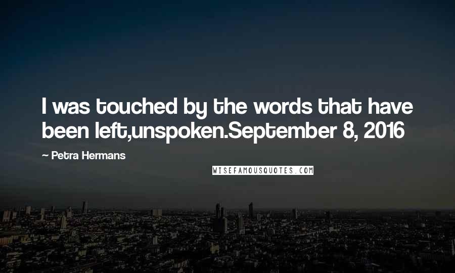 Petra Hermans Quotes: I was touched by the words that have been left,unspoken.September 8, 2016