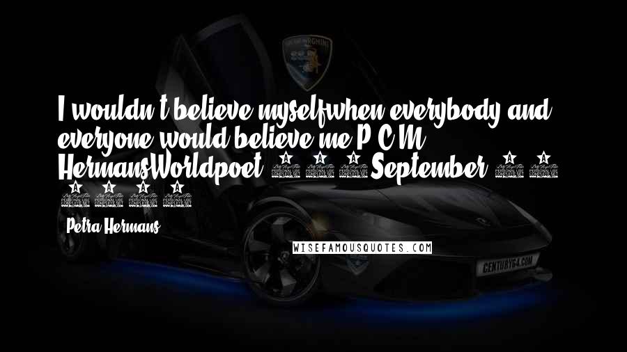 Petra Hermans Quotes: I wouldn't believe myselfwhen everybody and everyone would believe me,P.C.M. HermansWorldpoet 546September 26, 2016