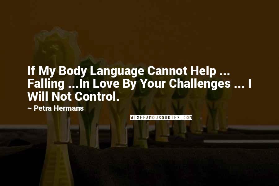 Petra Hermans Quotes: If My Body Language Cannot Help ... Falling ...In Love By Your Challenges ... I Will Not Control.