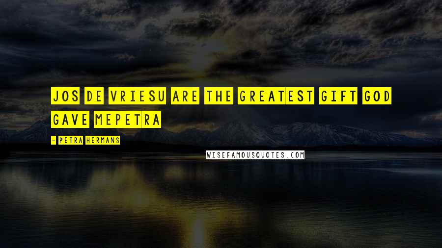 Petra Hermans Quotes: Jos de VriesU Are The Greatest Gift God Gave mePetra