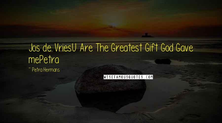 Petra Hermans Quotes: Jos de VriesU Are The Greatest Gift God Gave mePetra