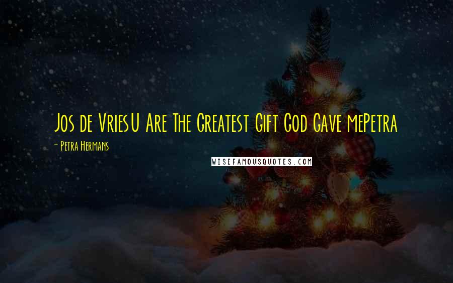 Petra Hermans Quotes: Jos de VriesU Are The Greatest Gift God Gave mePetra