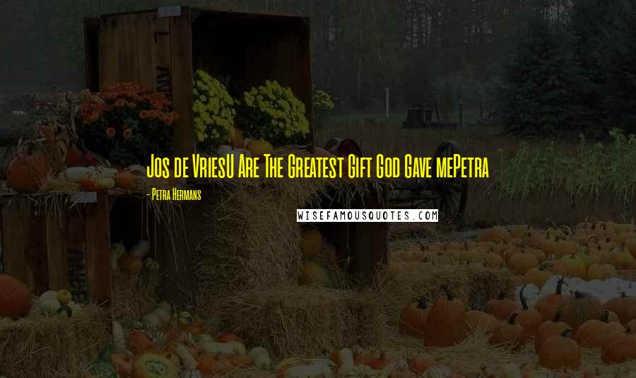 Petra Hermans Quotes: Jos de VriesU Are The Greatest Gift God Gave mePetra