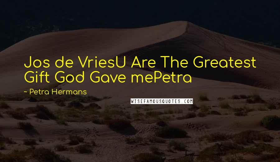 Petra Hermans Quotes: Jos de VriesU Are The Greatest Gift God Gave mePetra