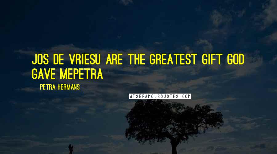 Petra Hermans Quotes: Jos de VriesU Are The Greatest Gift God Gave mePetra
