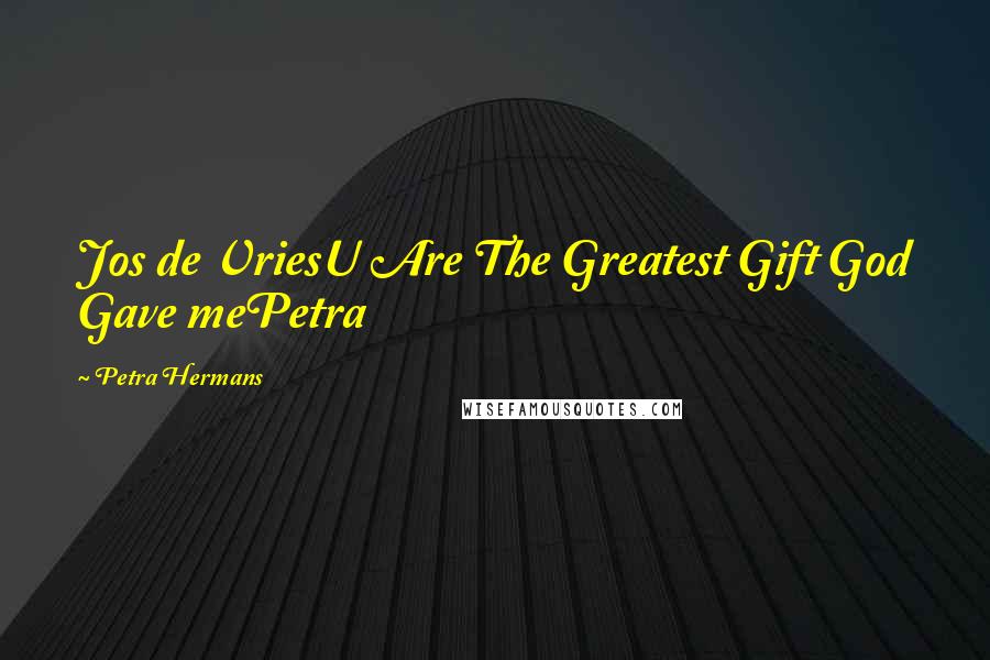 Petra Hermans Quotes: Jos de VriesU Are The Greatest Gift God Gave mePetra