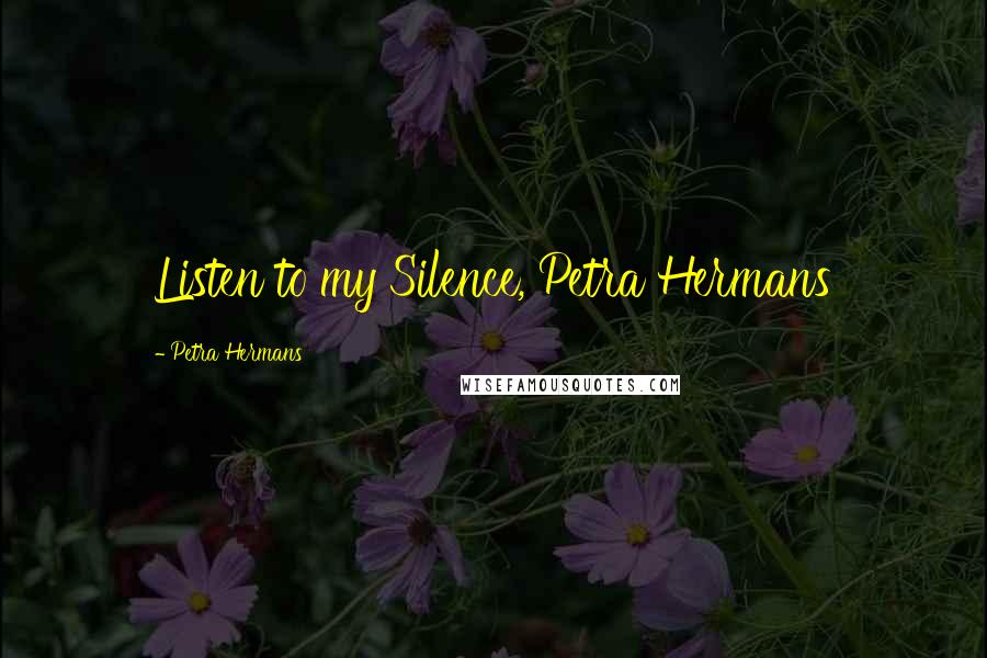 Petra Hermans Quotes: Listen to my Silence, Petra Hermans