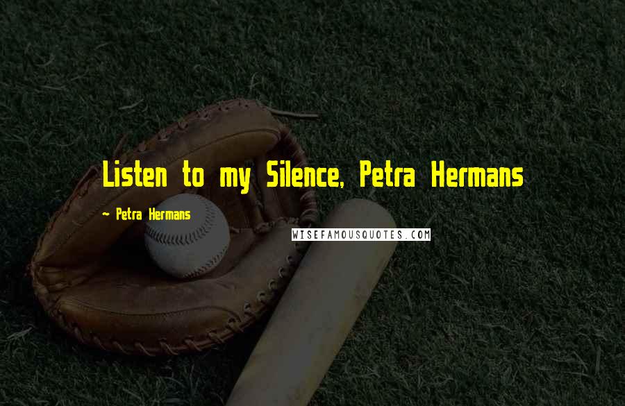 Petra Hermans Quotes: Listen to my Silence, Petra Hermans