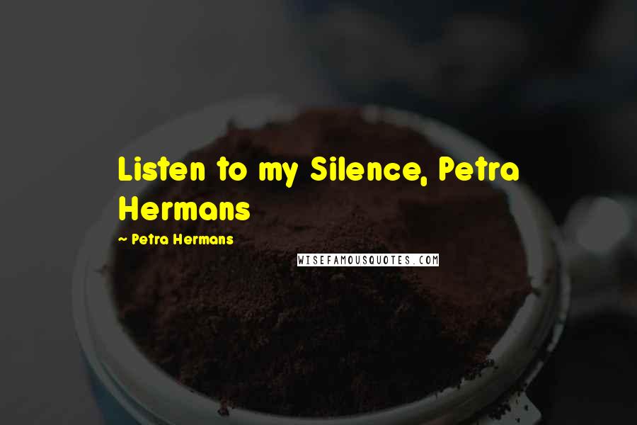 Petra Hermans Quotes: Listen to my Silence, Petra Hermans