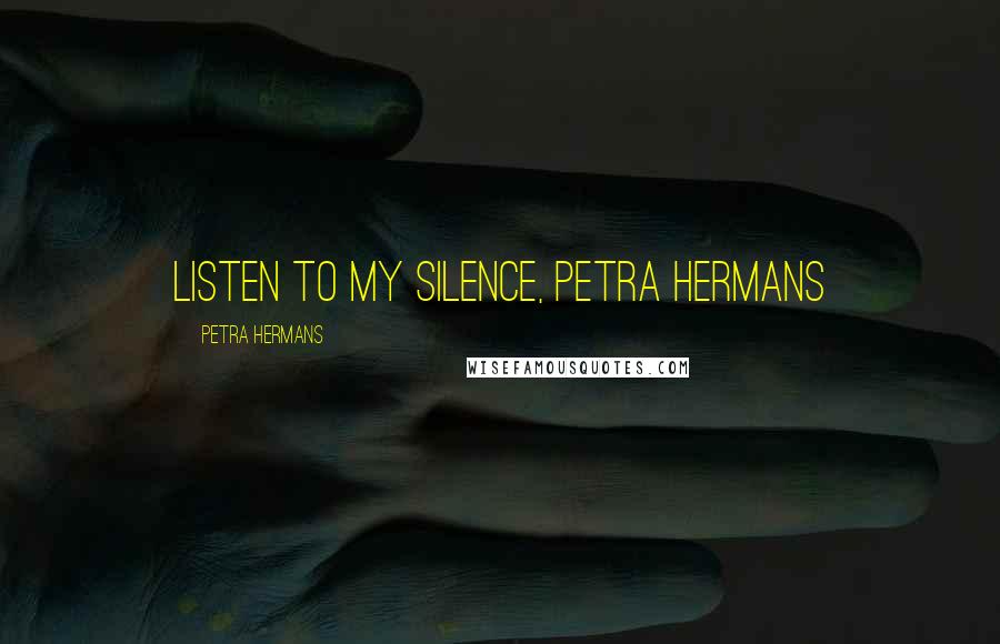 Petra Hermans Quotes: Listen to my Silence, Petra Hermans