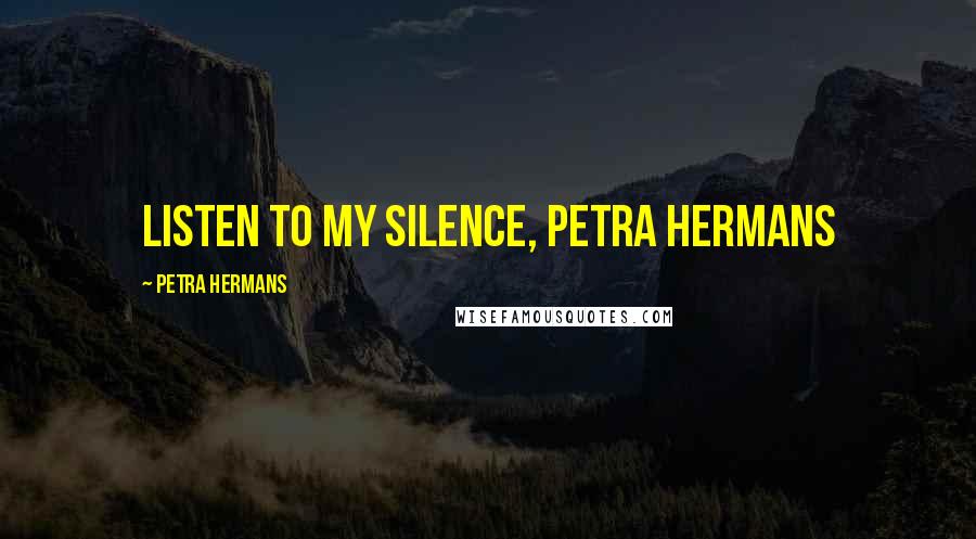 Petra Hermans Quotes: Listen to my Silence, Petra Hermans