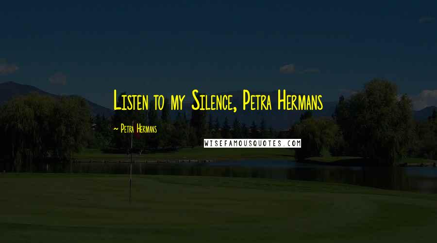 Petra Hermans Quotes: Listen to my Silence, Petra Hermans