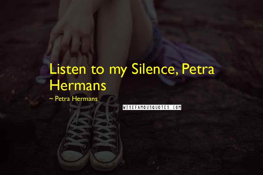 Petra Hermans Quotes: Listen to my Silence, Petra Hermans