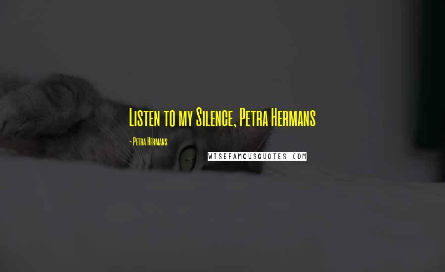 Petra Hermans Quotes: Listen to my Silence, Petra Hermans