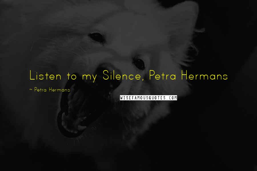 Petra Hermans Quotes: Listen to my Silence, Petra Hermans