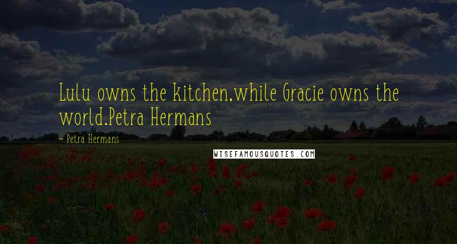 Petra Hermans Quotes: Lulu owns the kitchen,while Gracie owns the world.Petra Hermans