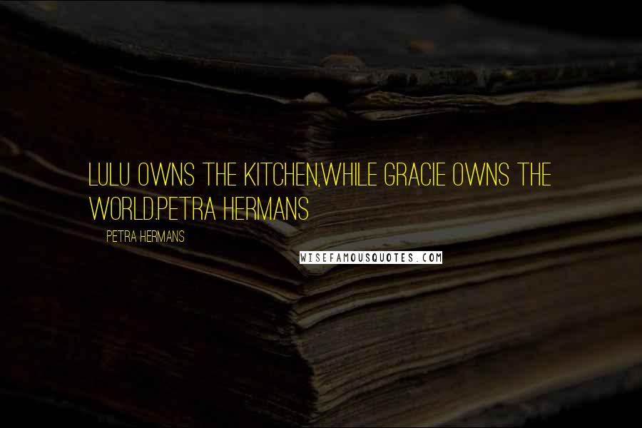 Petra Hermans Quotes: Lulu owns the kitchen,while Gracie owns the world.Petra Hermans