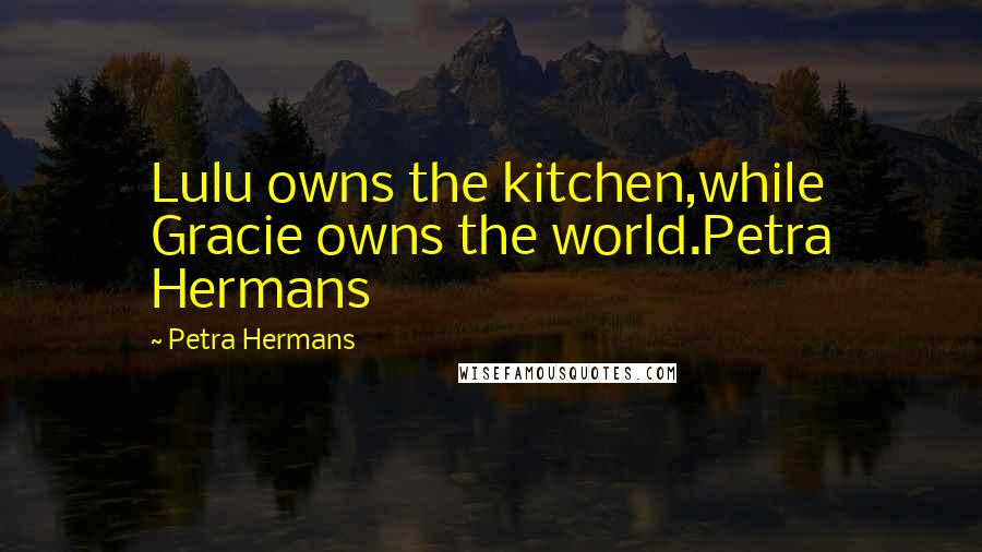 Petra Hermans Quotes: Lulu owns the kitchen,while Gracie owns the world.Petra Hermans