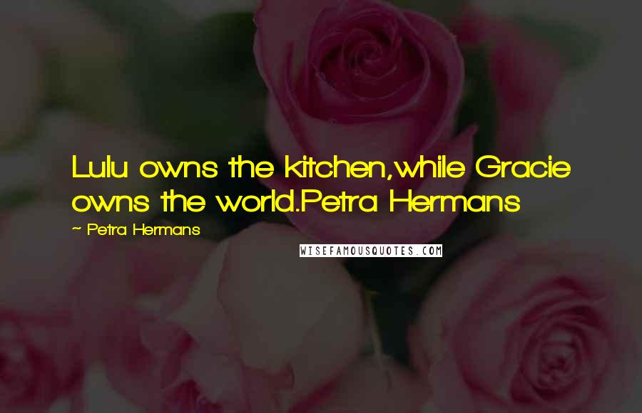 Petra Hermans Quotes: Lulu owns the kitchen,while Gracie owns the world.Petra Hermans