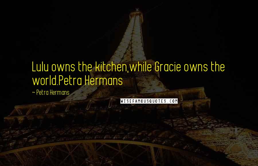 Petra Hermans Quotes: Lulu owns the kitchen,while Gracie owns the world.Petra Hermans