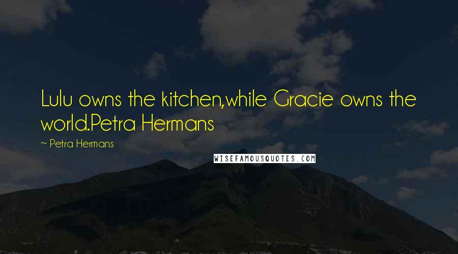 Petra Hermans Quotes: Lulu owns the kitchen,while Gracie owns the world.Petra Hermans